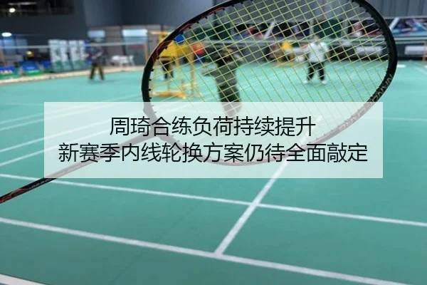 周琦合练负荷持续提升 新赛季内线轮换方案仍待全面敲定