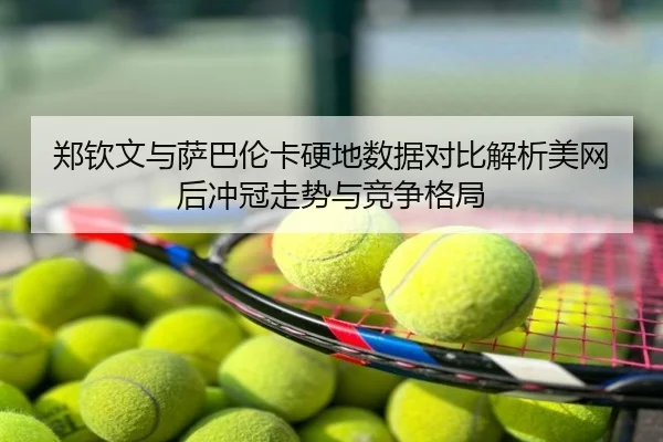 郑钦文与萨巴伦卡硬地数据对比解析美网后冲冠走势与竞争格局
