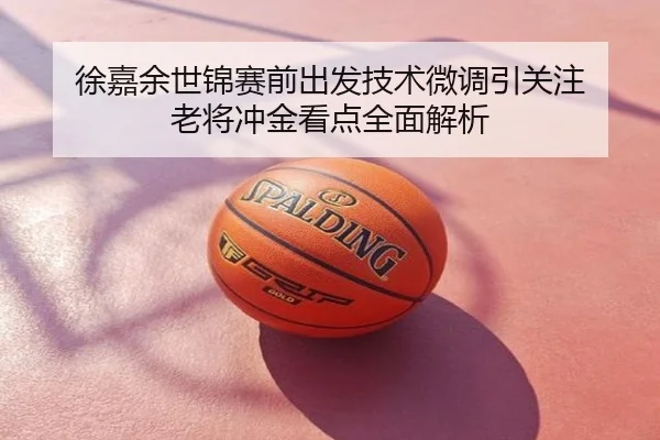 徐嘉余世锦赛前出发技术微调引关注 老将冲金看点全面解析